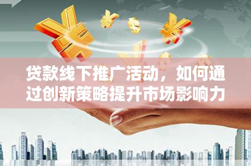 梧栖贷款线下推广活动，如何通过创新策略提升市场影响力