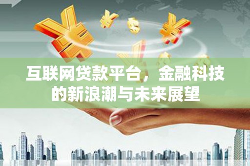 杭锦后旗互联网贷款平台，金融科技的新浪潮与未来展望