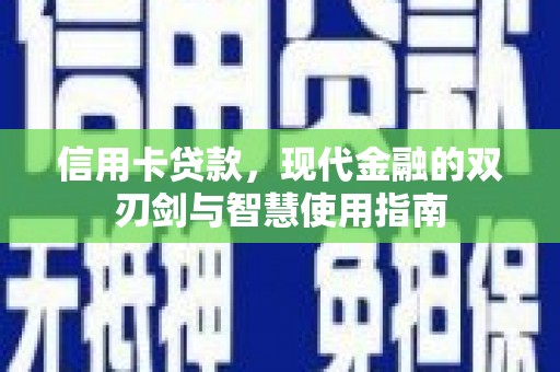 溪口信用卡贷款，现代金融的双刃剑与智慧使用指南