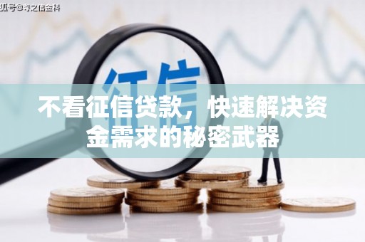 资溪不看征信贷款，快速解决资金需求的秘密武器
