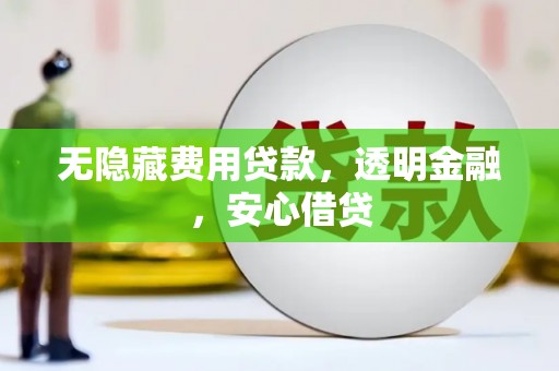 富阳无隐藏费用贷款，透明金融，安心借贷