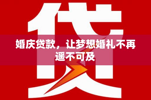 曲沃婚庆贷款，让梦想婚礼不再遥不可及