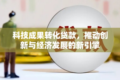 黄州科技成果转化贷款，推动创新与经济发展的新引擎