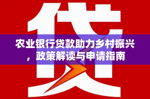 阿瓦提农业银行贷款助力乡村振兴，政策解读与申请指南