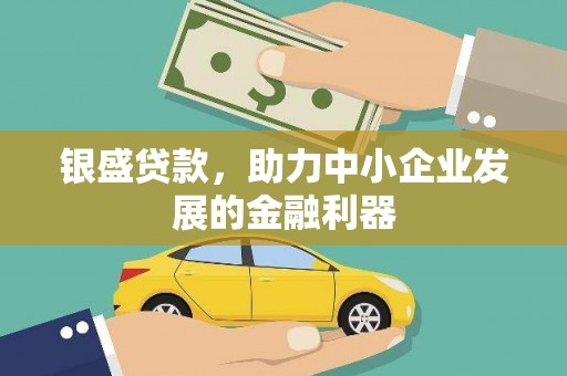 印江银盛贷款，助力中小企业发展的金融利器