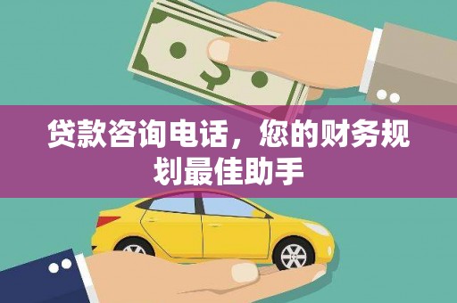 延津贷款咨询电话，您的财务规划最佳助手