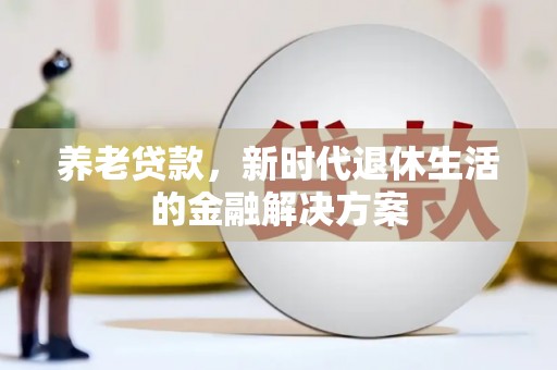 德清养老贷款，新时代退休生活的金融解决方案
