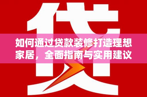泗水如何通过贷款装修打造理想家居,全面指南与实用建议 泗水如何通过贷款装修打造理想家居,全面指南与实用建议