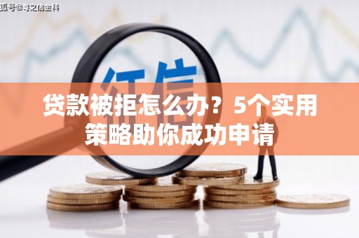 九寨沟贷款被拒怎么办？5个实用策略助你成功申请