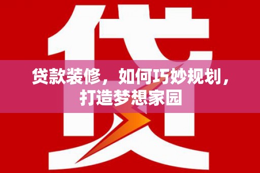 天桥贷款装修，如何巧妙规划，打造梦想家园