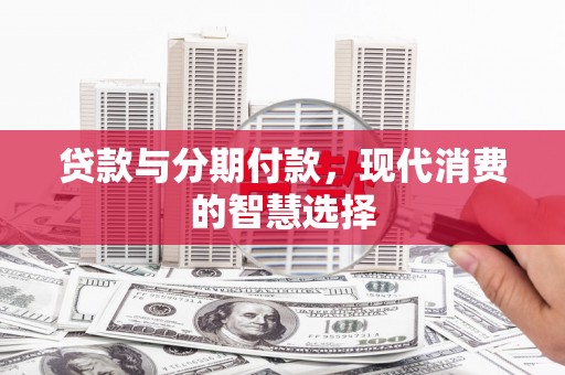 中卫贷款与分期付款，现代消费的智慧选择