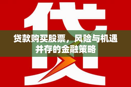 邵阳县贷款购买股票，风险与机遇并存的金融策略