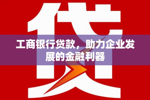 安居工商银行贷款，助力企业发展的金融利器