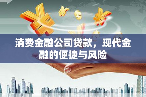 襄垣消费金融公司贷款，现代金融的便捷与风险