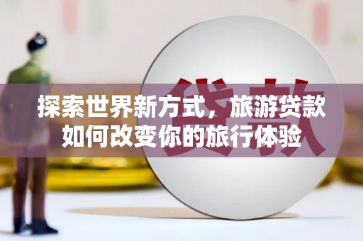 巴马探索世界新方式，旅游贷款如何改变你的旅行体验