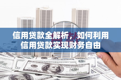 猇亭信用贷款全解析，如何利用信用贷款实现财务自由