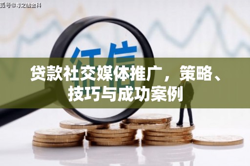 贞丰贷款社交媒体推广，策略、技巧与成功案例