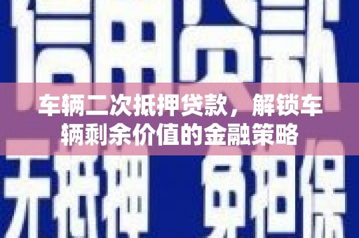 特克斯车辆二次抵押贷款，解锁车辆剩余价值的金融策略